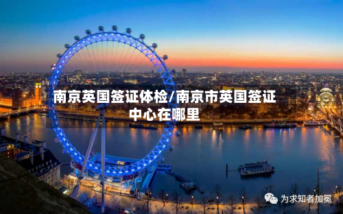 南京英国签证体检/南京市英国签证中心在哪里-第2张图片