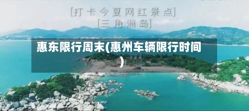 惠东限行周末(惠州车辆限行时间)