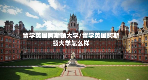 留学英国阿斯顿大学/留学英国阿斯顿大学怎么样-第2张图片