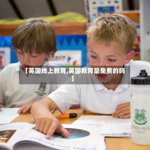 【英国线上教育,英国教育是免费的吗】