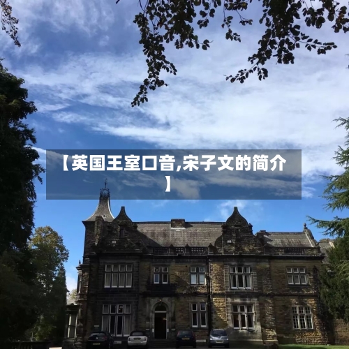 【英国王室口音,宋子文的简介】-第2张图片