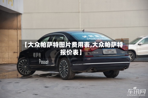 【大众帕萨特图片费用表,大众帕萨特报价表】