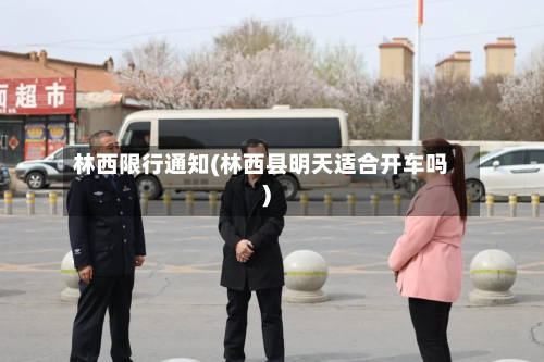 林西限行通知(林西县明天适合开车吗)-第2张图片