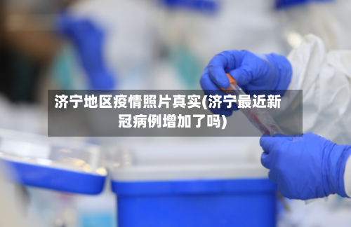 济宁地区疫情照片真实(济宁最近新冠病例增加了吗)-第3张图片