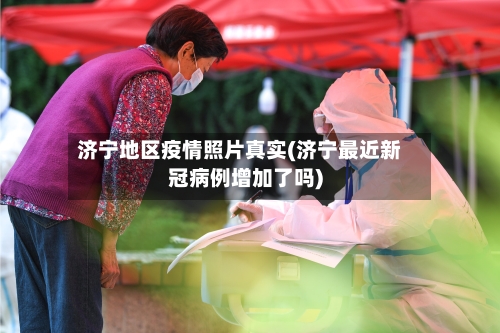 济宁地区疫情照片真实(济宁最近新冠病例增加了吗)-第2张图片