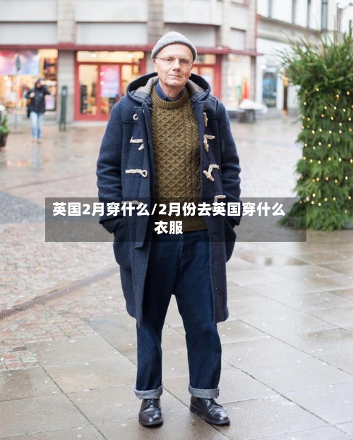英国2月穿什么/2月份去英国穿什么衣服