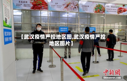【武汉疫情严控地区图,武汉疫情严控地区图片】