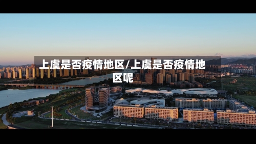 上虞是否疫情地区/上虞是否疫情地区呢-第2张图片