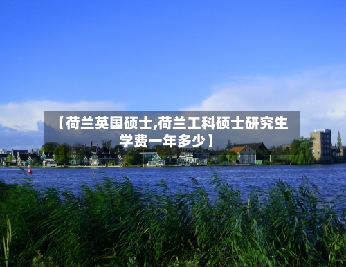 【荷兰英国硕士,荷兰工科硕士研究生学费一年多少】