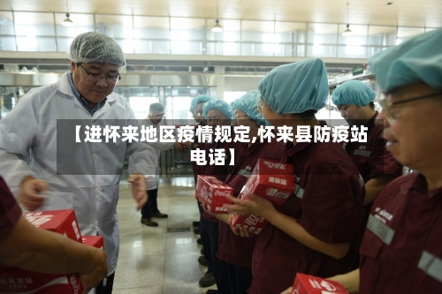 【进怀来地区疫情规定,怀来县防疫站电话】