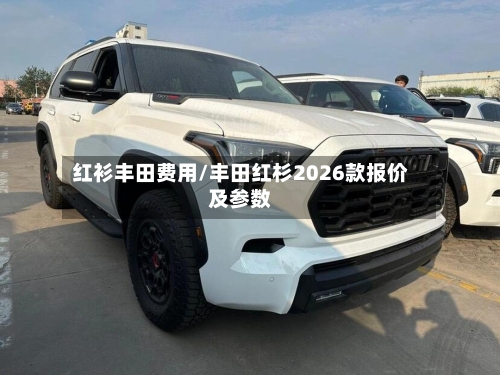 红衫丰田费用/丰田红杉2026款报价及参数