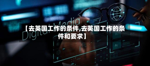 【去英国工作的条件,去英国工作的条件和要求】