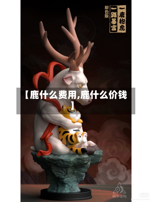 【鹿什么费用,鹿什么价钱】