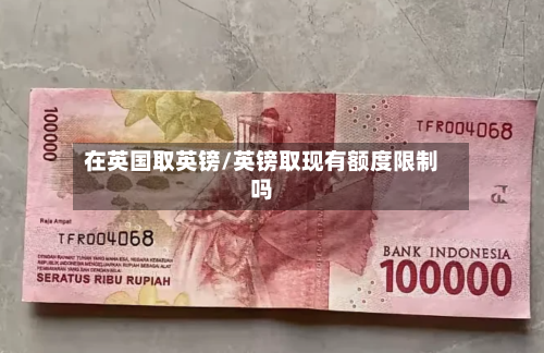 在英国取英镑/英镑取现有额度限制吗-第2张图片