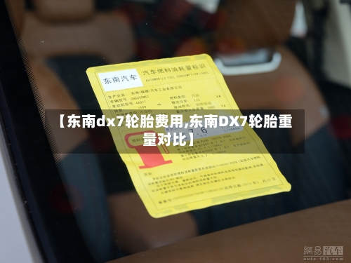 【东南dx7轮胎费用,东南DX7轮胎重量对比】-第3张图片