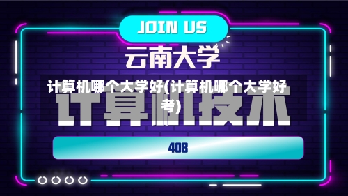 计算机哪个大学好(计算机哪个大学好考)