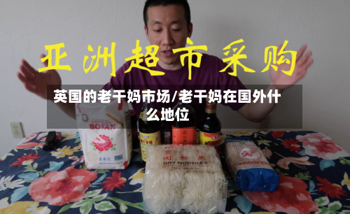 英国的老干妈市场/老干妈在国外什么地位