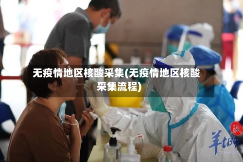 无疫情地区核酸采集(无疫情地区核酸采集流程)