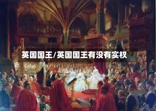 英国国王/英国国王有没有实权-第2张图片