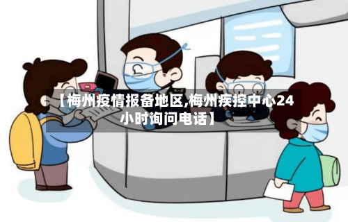 【梅州疫情报备地区,梅州疾控中心24小时询问电话】
