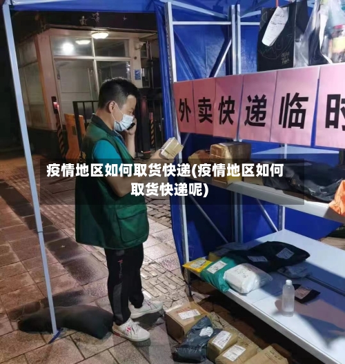 疫情地区如何取货快递(疫情地区如何取货快递呢)-第2张图片