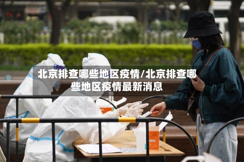 北京排查哪些地区疫情/北京排查哪些地区疫情最新消息-第3张图片