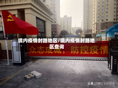 境内疫情封路地区/境内疫情封路地区查询-第2张图片