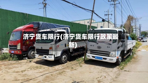 济宁货车限行(济宁货车限行政策最新)-第3张图片