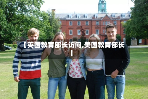 【英国教育部长访问,美国教育部长】