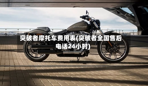 突破者摩托车费用表(突破者全国售后电话24小时)
