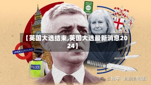 【英国大选结束,英国大选最新消息2024】-第2张图片