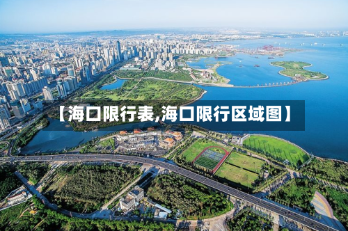 【海口限行表,海口限行区域图】