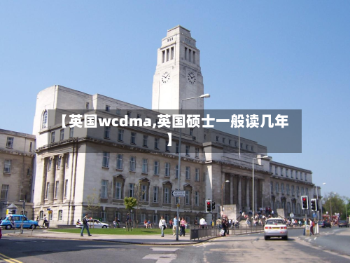 【英国wcdma,英国硕士一般读几年】-第2张图片