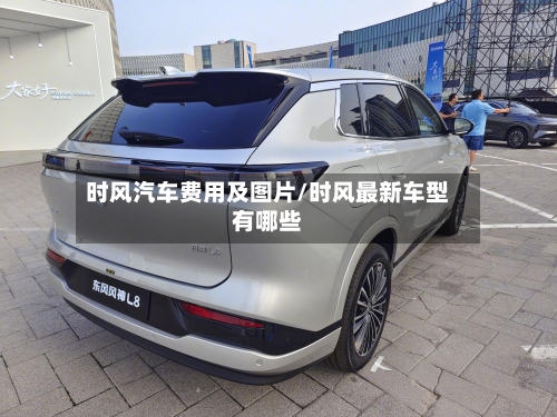 时风汽车费用及图片/时风最新车型有哪些