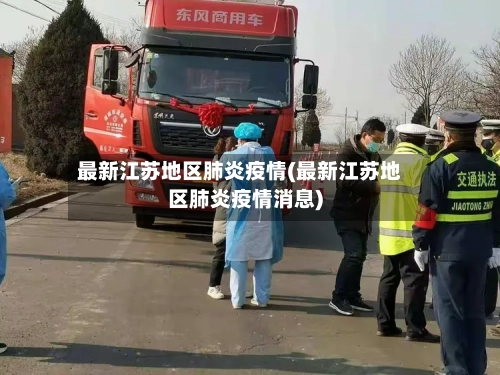 最新江苏地区肺炎疫情(最新江苏地区肺炎疫情消息)