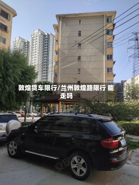 敦煌货车限行/兰州敦煌路限行 能走吗-第2张图片