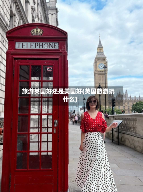 旅游英国好还是美国好(英国旅游玩什么)-第2张图片