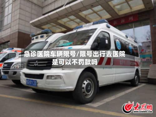 急诊医院车辆限号/限号出行去医院是可以不罚款吗-第2张图片
