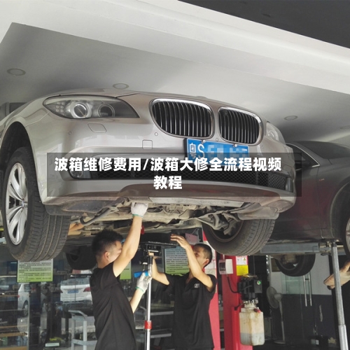 波箱维修费用/波箱大修全流程视频教程