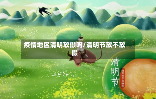 疫情地区清明放假吗/清明节放不放假