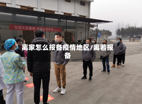 离家怎么报备疫情地区/离若报备