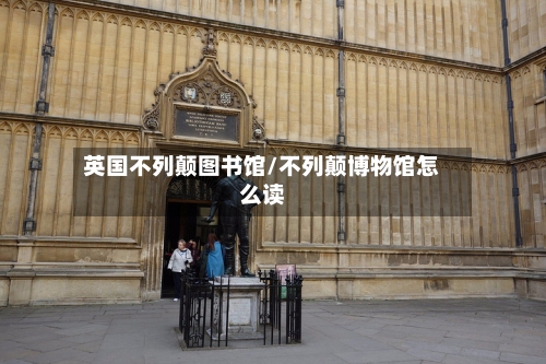 英国不列颠图书馆/不列颠博物馆怎么读-第3张图片