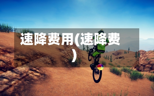 速降费用(速降费)-第3张图片
