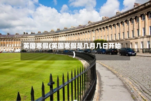 英国寒假(英国寒假是几月几日开始)-第2张图片