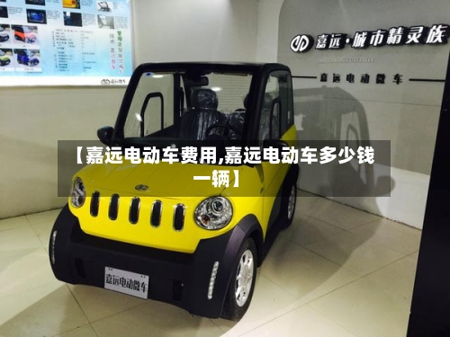 【嘉远电动车费用,嘉远电动车多少钱一辆】