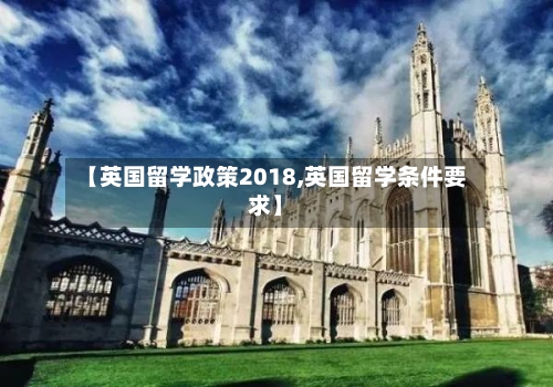 【英国留学政策2018,英国留学条件要求】-第3张图片
