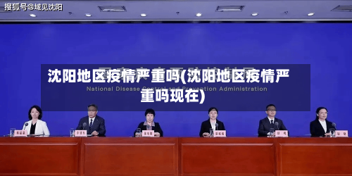 沈阳地区疫情严重吗(沈阳地区疫情严重吗现在)