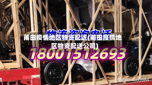 莆田疫情地区物资配送(莆田疫情地区物资配送公司)