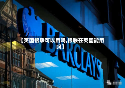 【英国银联可以用吗,银联在英国能用吗】-第2张图片