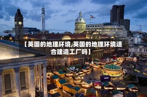 【英国的地理环境,英国的地理环境适合建造工厂吗】